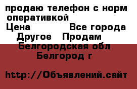 продаю телефон с норм оперативкой android 4.2.2 › Цена ­ 2 000 - Все города Другое » Продам   . Белгородская обл.,Белгород г.